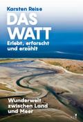 Das Watt. Erlebt, erforscht und erzählt: Wunderwelt zwischen Land und Meer