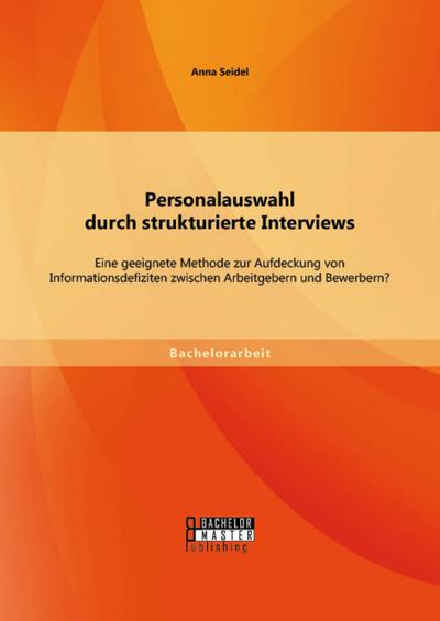 Personalauswahl durch strukturierte Interviews: Eine geeignete Methode zur Aufdeckung von Informationsdefiziten zwischen Arbeitgebern und Bewerbern?
