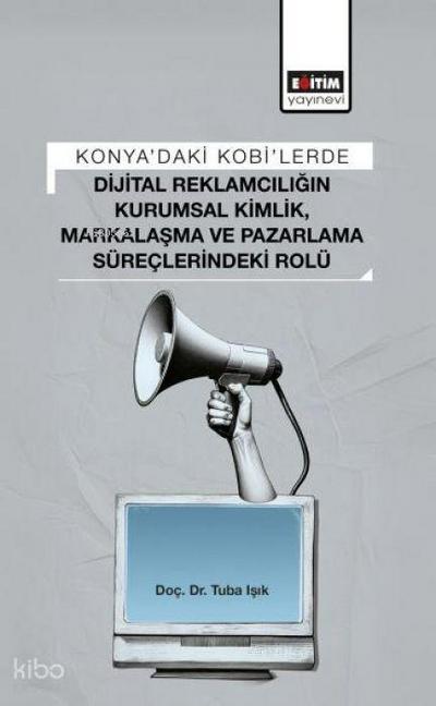 Konyadaki Kobilerde Dijital Reklamciligin Kurumsal Kimlik, Markalasma ve Pazarlama Süreclerindeki Rolü
