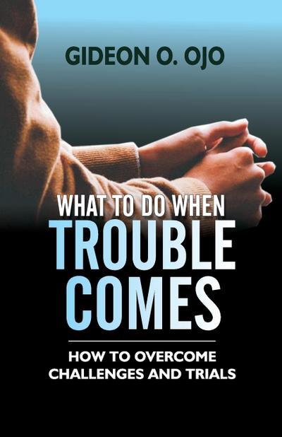 WHAT TO DO WHEN TROUBLE COMES