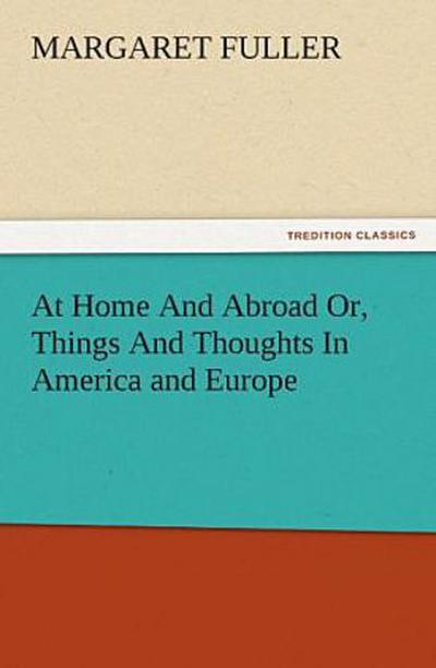 At Home And Abroad Or, Things And Thoughts In America and Europe