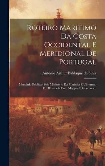 Roteiro Maritimo Da Costa Occidental E Meridional De Portugal: Mandado Publicar Pelo Ministerio Da Marinha E Ultramar. Ed. Illustrada Com Mappas E Gra