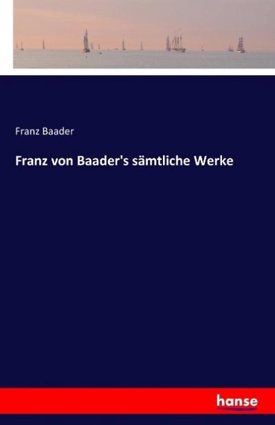 Franz von Baader’s sämtliche Werke