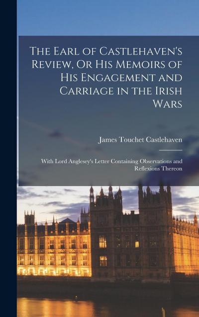 The Earl of Castlehaven’s Review, Or His Memoirs of His Engagement and Carriage in the Irish Wars: With Lord Anglesey’s Letter Containing Observations
