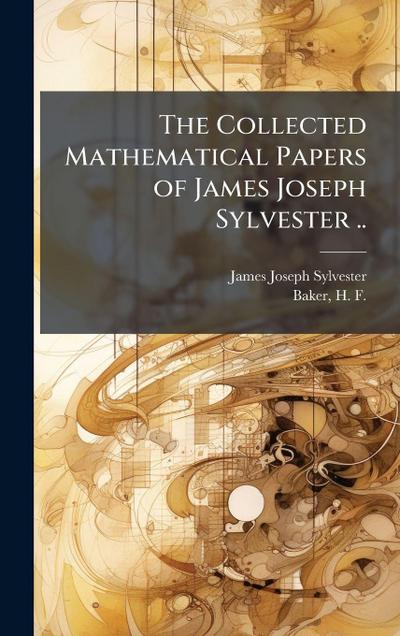 The Collected Mathematical Papers of James Joseph Sylvester ..