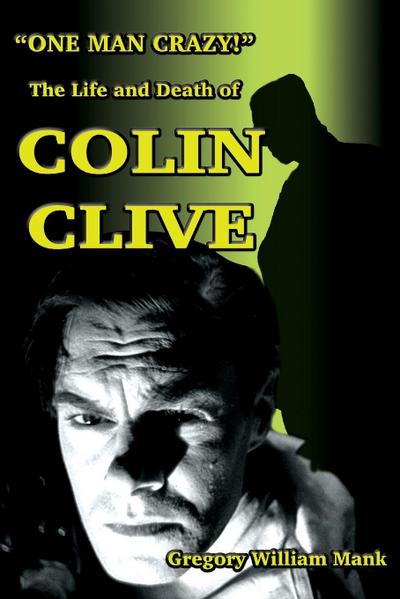 "One Man Crazy ... !" The Life and Death of Colin Clive; Hollywood’s Dr. Frankenstein