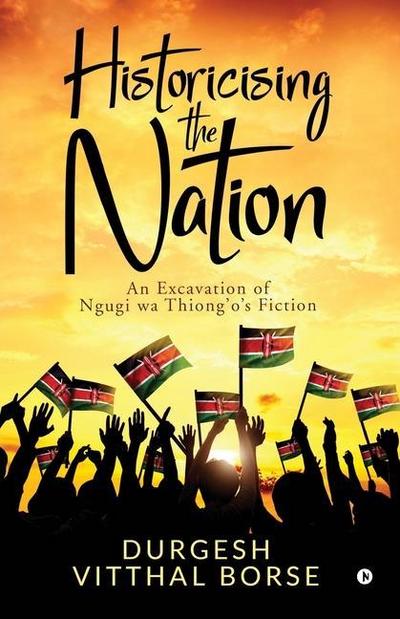 Historicising the Nation: An Excavation of Ngugi wa Thiong’o’s Fiction
