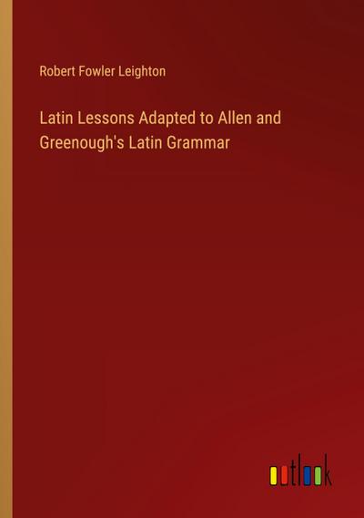 Latin Lessons Adapted to Allen and Greenough’s Latin Grammar