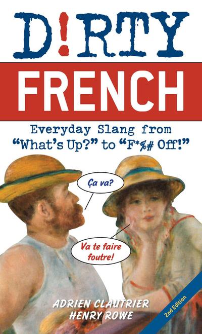 Dirty French: Second Edition: Everyday Slang from What’s Up? to F*%# Off!
