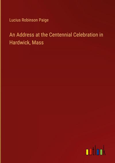 An Address at the Centennial Celebration in Hardwick, Mass