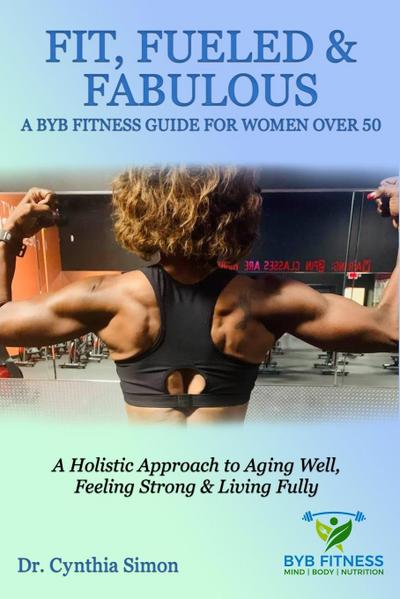 Fit, Fueled & Fabulous A BYB Fitness Guide for Women Over 50