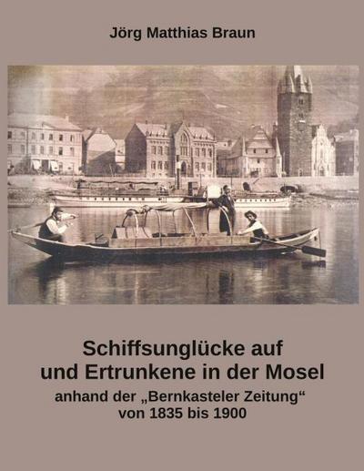 Schiffsunglücke auf und Ertrunkene in der Mosel anhand der Bernkasteler Zeitung von 1835 bis 1900