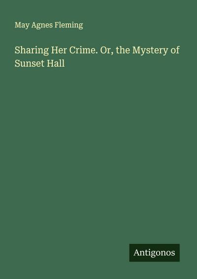 Sharing Her Crime. Or, the Mystery of Sunset Hall