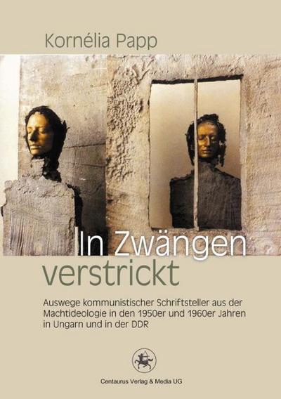 In Zwängen verstrickt: Auswege kommunistischer Schriftsteller aus der Machtideologie in den 1950er und 1960er Jahren in Ungarn und in der DDR (Reihe Sprach- und Literaturwissenschaft (43), Band 43)