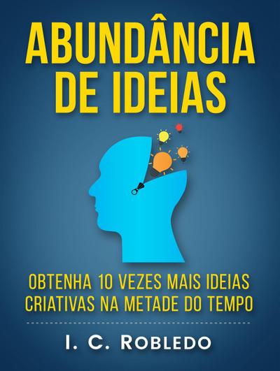 Abundância de Ideias: Obtenha 10 Vezes Mais Ideias Criativas na Metade do Tempo (Domine Sua Mente, Transforme Sua Vida, #7)