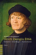 Ulrich Zwinglis Ethik: Stationen, Grundlagen, Konkretionen Matthias Neugebauer Author