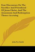 Four Discourses On The Sacrifice And Priesthood Of Jesus Christ, And The Atonement And Redemption Thence Accruing