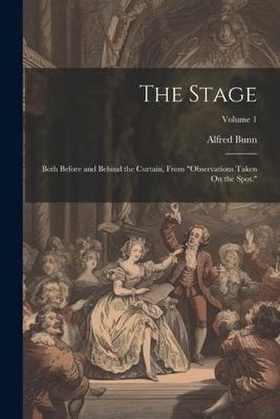 The Stage: Both Before and Behind the Curtain, From "Observations Taken On the Spot."; Volume 1