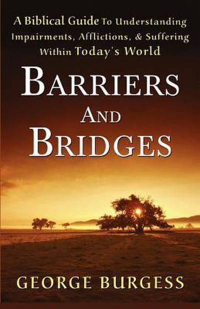 Barriers and Bridges: A Biblical Guide To Understanding, Impairments, Afflictions, & Suffering Within Today’s World