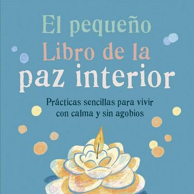 El pequeño libro de la paz interior : prácticas sencillas para vivir con calma y sin agobios