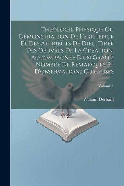 Theólogie Physique Ou Démonstration De L’existence Et Des Attributs De Dieu, Tirée Des Oeuvres De La Création, Accompagnée D’un Grand Nombre De Remarq