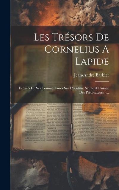 Les Trésors De Cornelius A Lapide: Extraits De Ses Commentaires Sur L’ecriture Sainte À L’usage Des Prédicateurs......