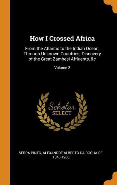 How I Crossed Africa: From the Atlantic to the Indian Ocean, Through Unknown Countries; Discovery of the Great Zambesi Affluents, &c; Volume