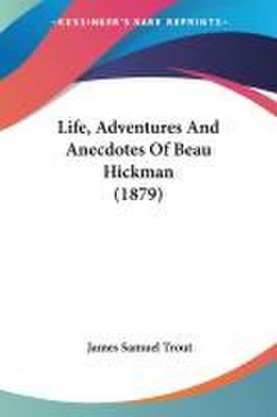 Life, Adventures And Anecdotes Of Beau Hickman (1879)