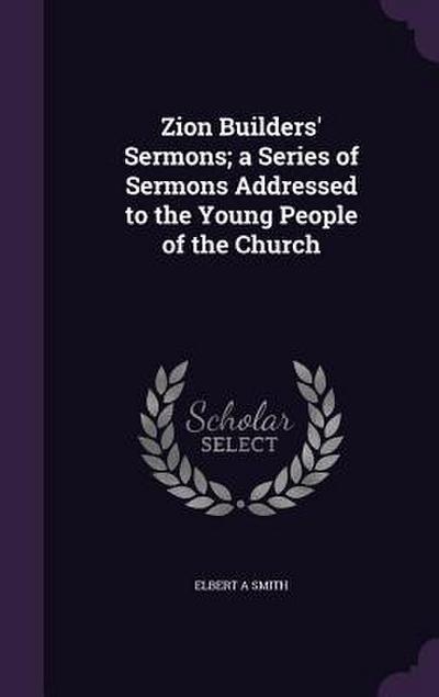 Zion Builders’ Sermons; a Series of Sermons Addressed to the Young People of the Church