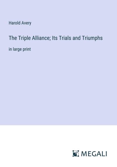 The Triple Alliance; Its Trials and Triumphs