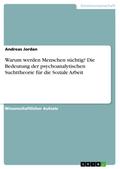 Warum werden Menschen süchtig? Die Bedeutung der psychoanalytischen Suchttheorie für die Soziale Arbeit