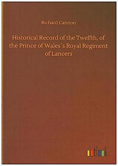 Historical Record of the Twelfth, of the Prince of Wales´s Royal Regiment of Lancers