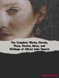 The Complete Works, Novels, Plays, Stories, Ideas, and Writings of Alfred John Church