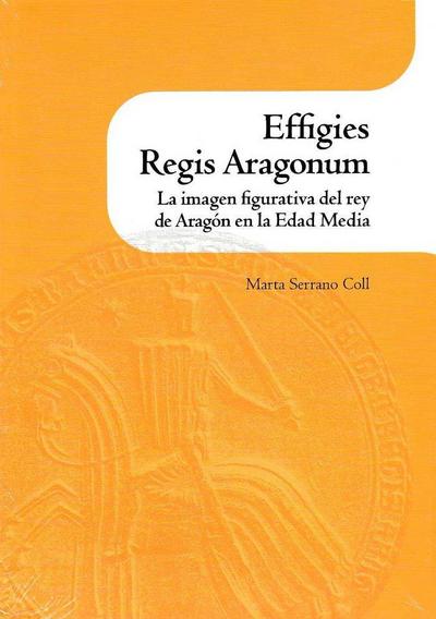 Effigies Regis Aragonum : la imagen figurativa del rey de Aragón en la Edad Media