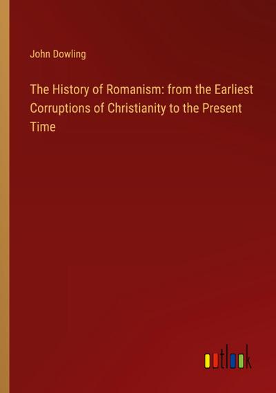 The History of Romanism: from the Earliest Corruptions of Christianity to the Present Time