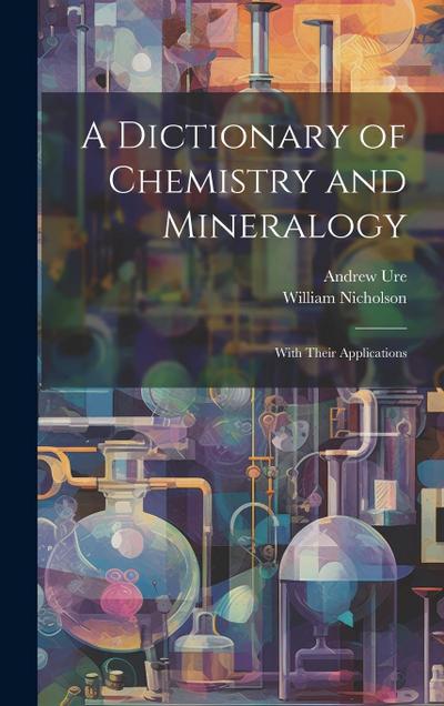 A Dictionary of Chemistry and Mineralogy: With Their Applications