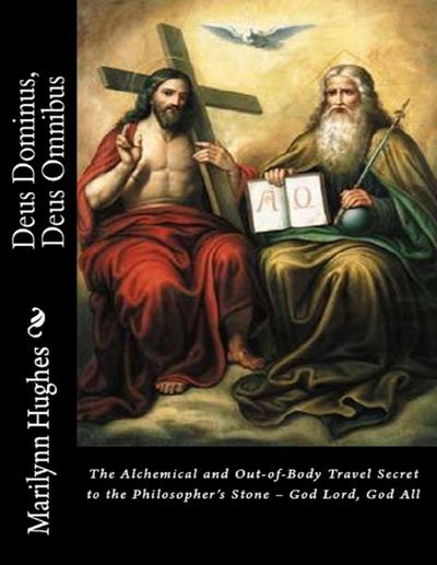 Deus Dominus, Deus Omnibus: The Alchemical and Out-of-Body Travel Secret to the Philosopher’s Stone - God Lord, God All