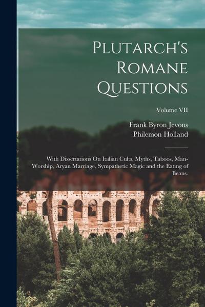 Plutarch’s Romane Questions: With Dissertations On Italian Cults, Myths, Taboos, Man-Worship, Aryan Marriage, Sympathetic Magic and the Eating of B
