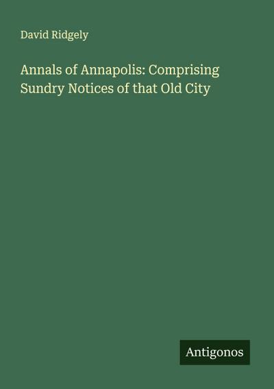 Annals of Annapolis: Comprising Sundry Notices of that Old City
