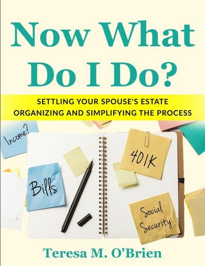 Now What Do I Do? Settling your Spouse’s Estate  - Organizing and Simplifying The Process