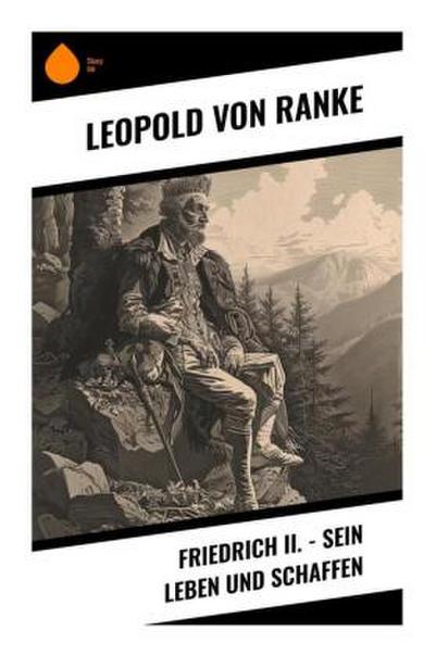 Friedrich II. - Sein Leben und Schaffen