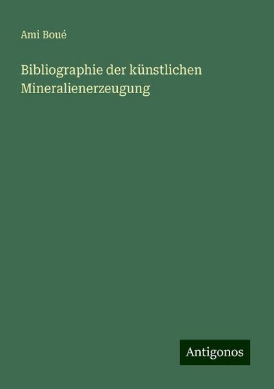 Boué, A: Bibliographie der künstlichen Mineralienerzeugung