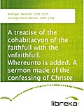 A treatise of the cohabitacyon of the faithfull with the vnfaithfull. Whereunto is added. A sermon made of the confessing of Christe and his gospell, and of the denyinge of the same. - Heinrich Bullinger