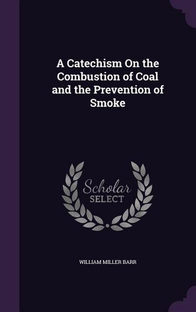 A Catechism On the Combustion of Coal and the Prevention of Smoke