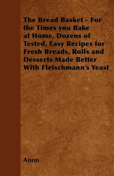 The Bread Basket - For the Times you Bake at Home, Dozens of Tested, Easy Recipes for Fresh Breads, Rolls and Desserts Made Better With Fleischmann’s Yeast