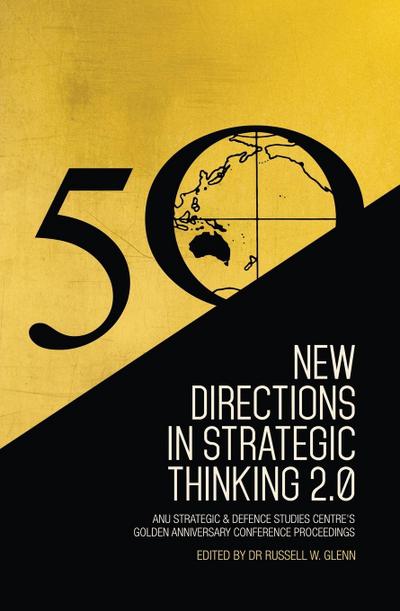 New Directions in Strategic Thinking 2.0: ANU Strategic & Defence Studies Centre’s Golden Anniversary Conference Proceedings