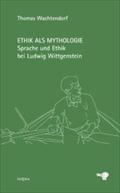 Ethik als Mythologie: Sprache und Ethik bei Ludwig Wittgenstein (Wittgensteiniana)