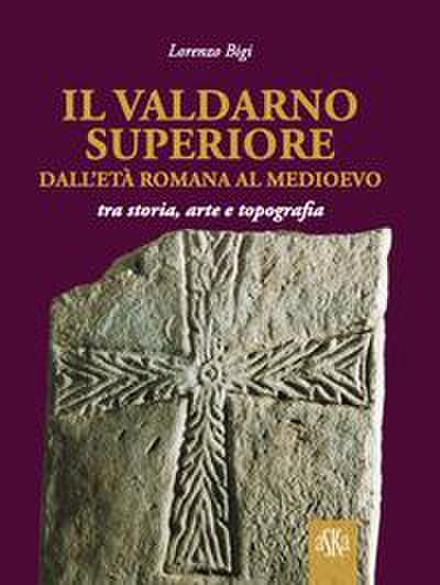 Il Valdarno Superiore, dall’età romana al Medioevo tra arte, storia e topografia