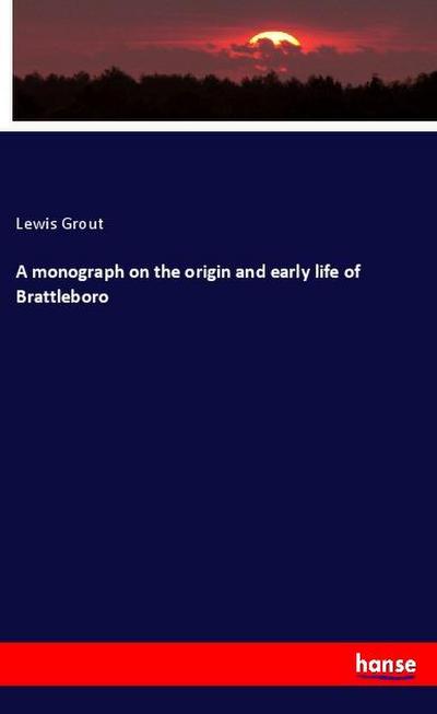 A monograph on the origin and early life of Brattleboro