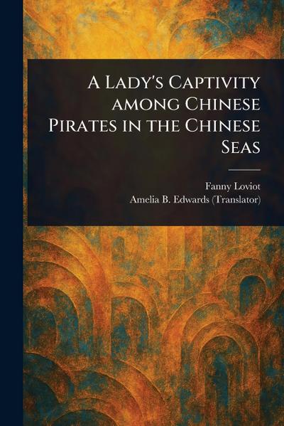 A Lady’s Captivity Among Chinese Pirates in the Chinese Seas